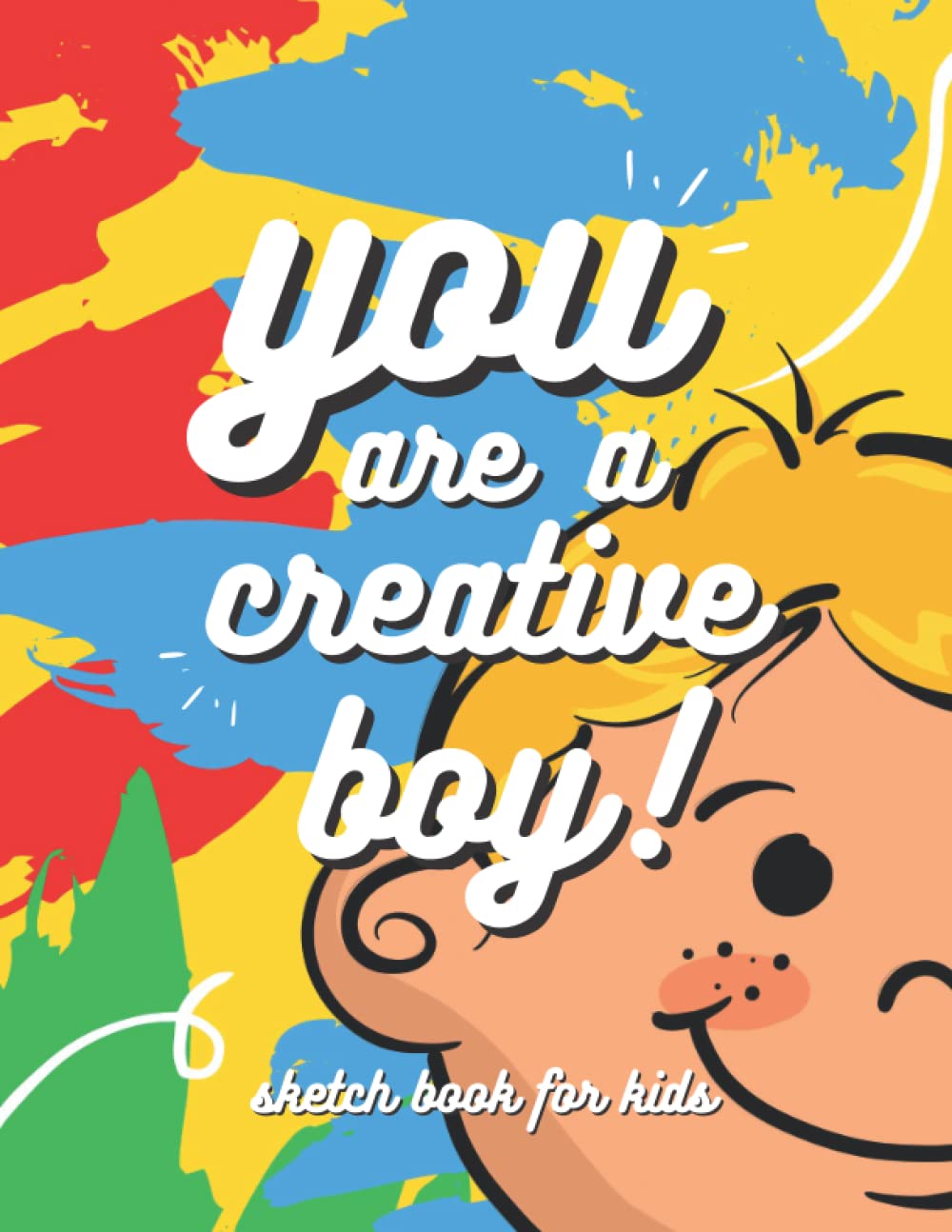 You Are a Creative Boy! Sketch Book for Kids: Large Sketch Pad for Boys of all Ages to Practice Drawing, Doodling, Sketching & Writing