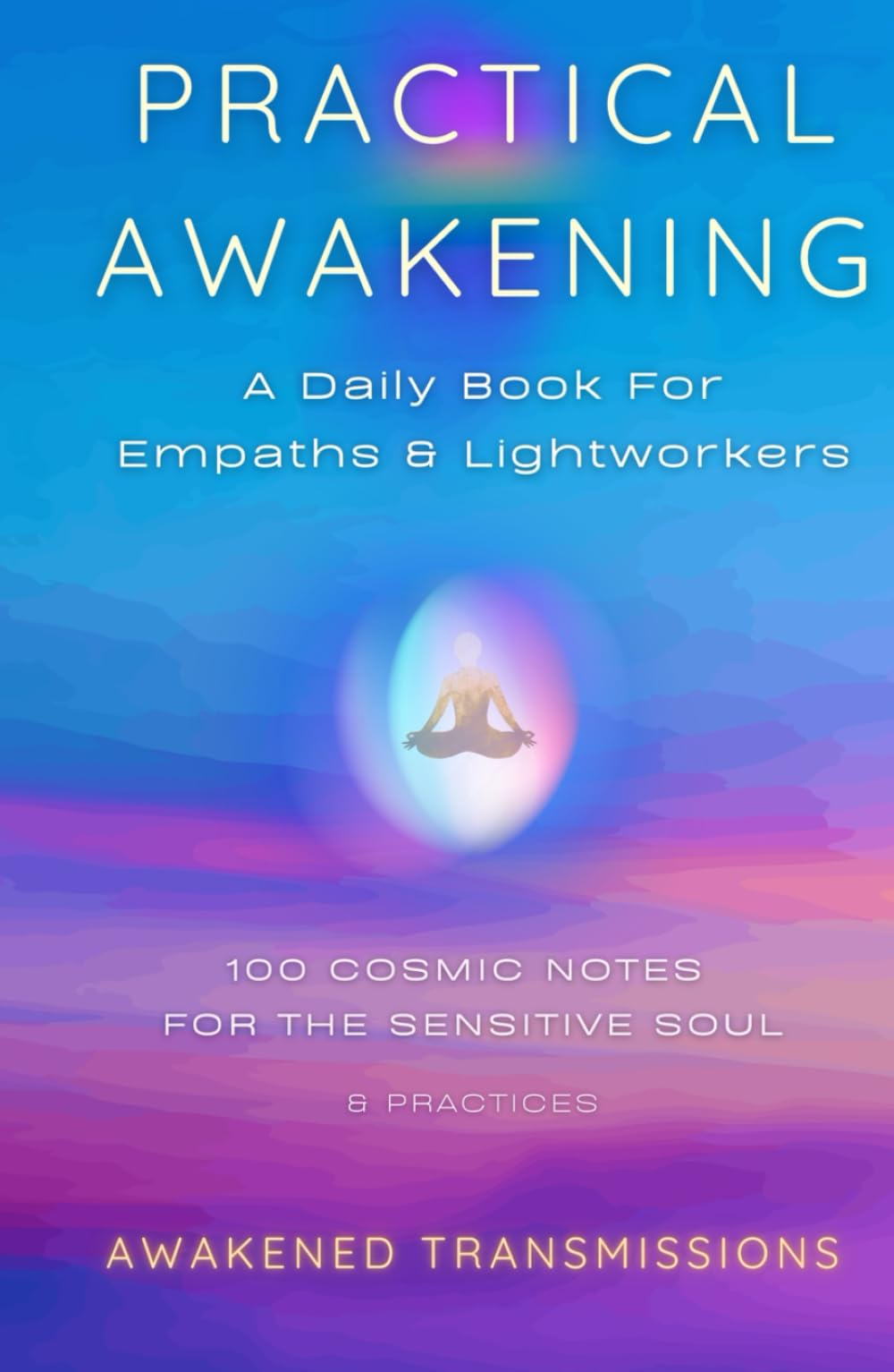 Practical Awakening: A Daily Book For Empaths & Lightworkers - 100 Cosmic Notes For The Sensitive Soul