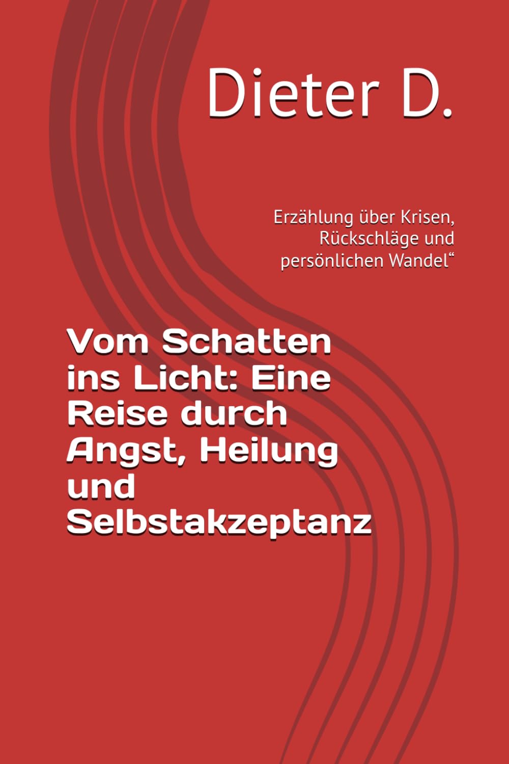 Vom Schatten ins Licht: Eine Reise durch Angst, Heilung und Selbstakzeptanz: Erzählung über Krisen, Rückschläge und persönlichen Wandel“