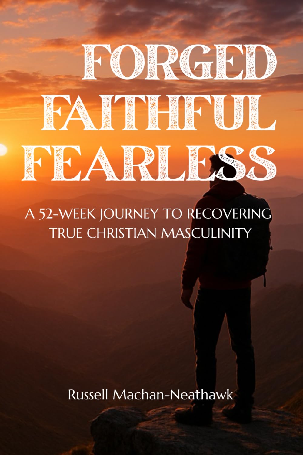 Forged Faithful Fearless: A 52-Week Journey to Recovering True Christian Masculinity