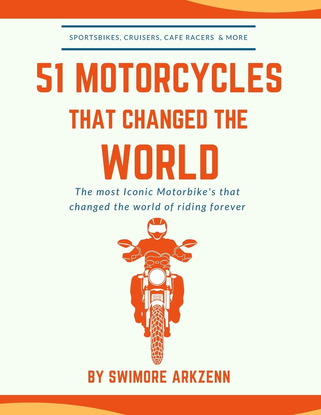 51 MOTORCYCLES THAT CHANGED THE WORLD: Iconic motorbikes that revolutionized the way we ride, Sportsbike's, Cruisers, Adventure motorcycles and their facts, stats and stories