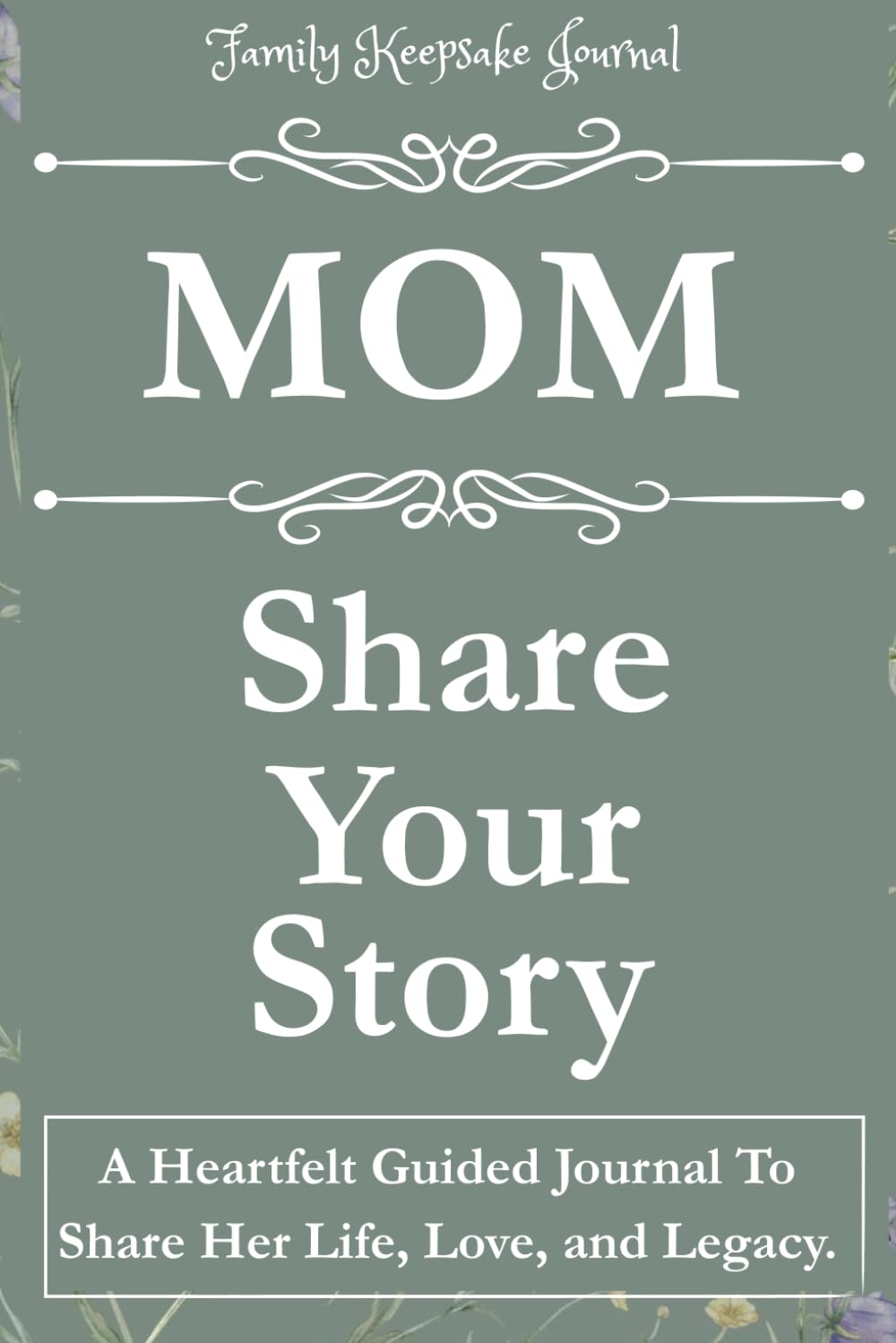 MOM, SHARE YOUR STORY: A Heartfelt Guided Journal To Share Her Life, Love, and Legacy: Family Keepsake Journal