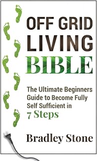 Off Grid Living Bible: The Ultimate Beginners Guide to Become Fully Self Sufficient in 7 Steps (Self Sufficient Living)