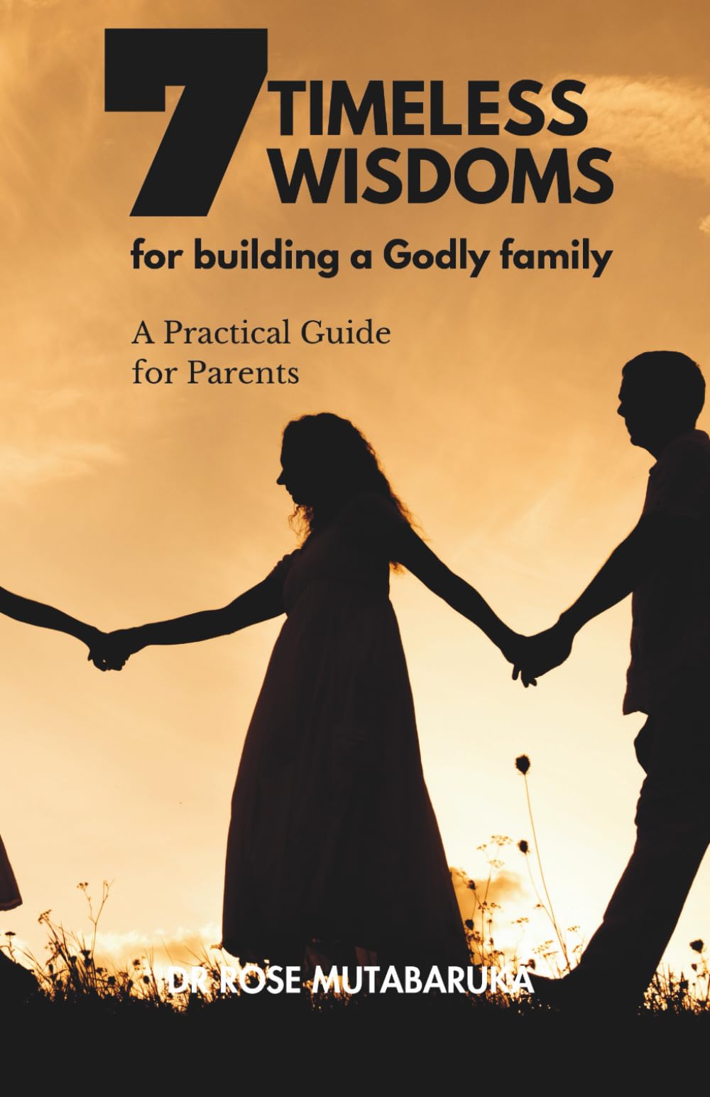 7 TIMELESS WISDOMS TO BUILD A GODLY FAMILY: A practical guid for parents