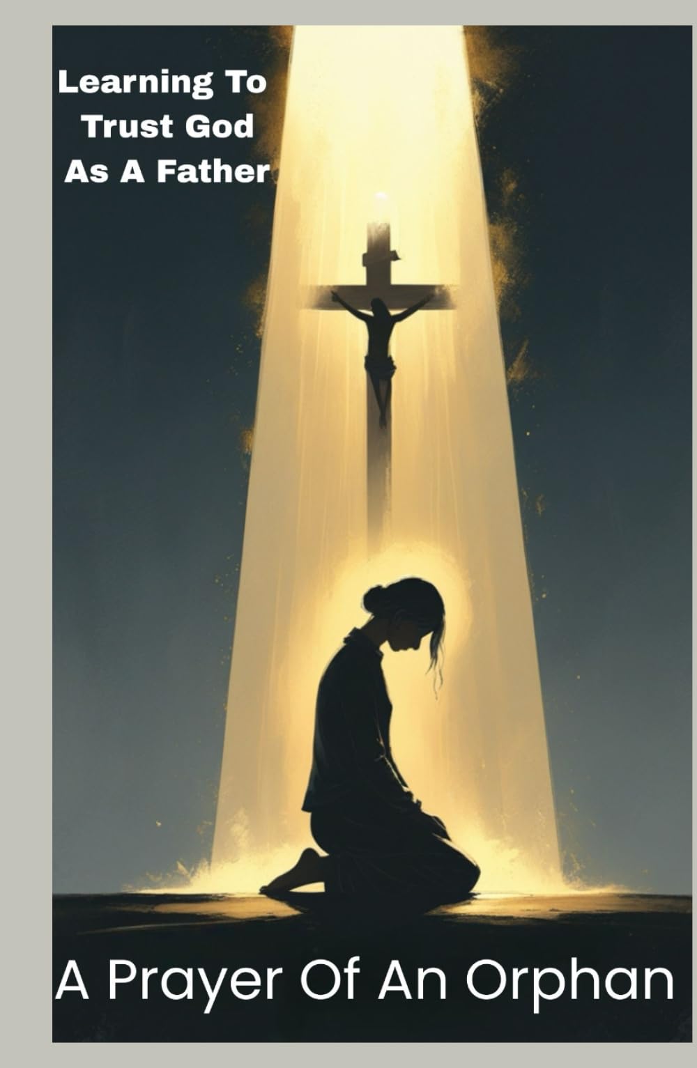 A PRAYER OF AN ORPHAN: Learning To Trust God As A Father