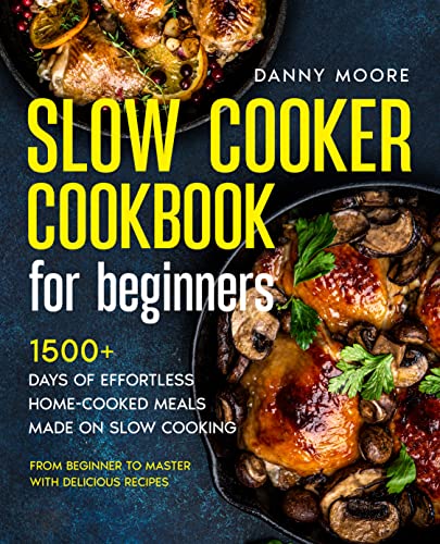 Slow Cooker Cookbook for Beginners: 1500+ Days of Effortless Home-Cooked Meals Made on Slow Cooking | From Beginner to Master with Delicious Recipes Slow Cooker Cookbook for Beginners: 1500+ Days of Effortless Home-Cooked Meals Made on Slow Cooking | From Beginner to Master with Delicious Recipes