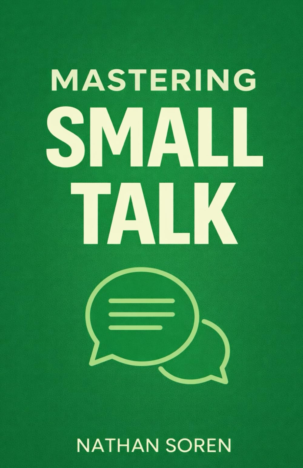 Mastering Small Talk: A Practical Guide to Talk to Anyone, Speak Confidently, Improve Conversation & Social Skills, Build Charisma, and Make Real