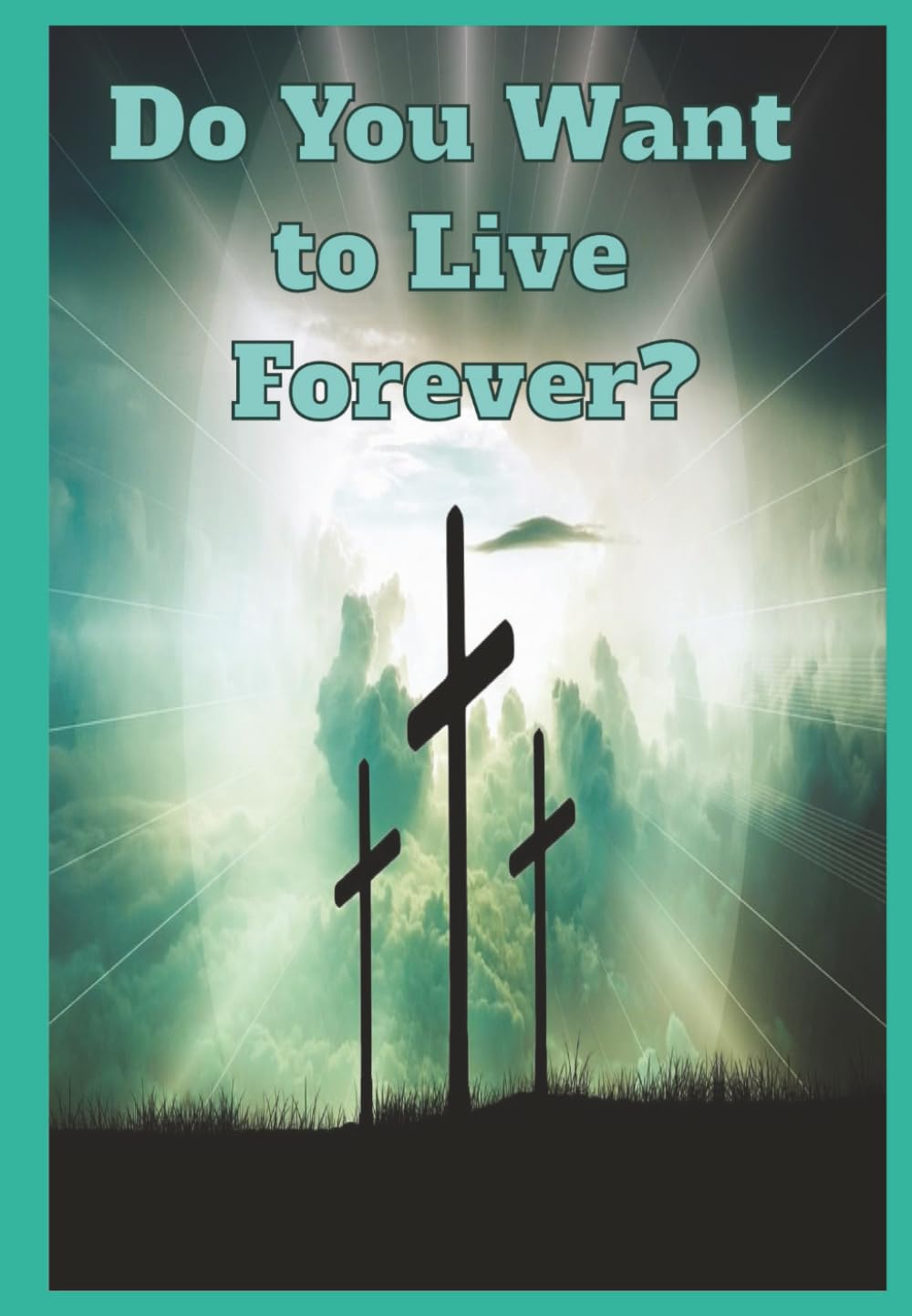 Do You Want to Live Forever?: 24-Page, 4.5 x 6.5 Booklet, Centering on Faith, Grace, Repentance, and Salvation Through Jesus Christ and God's Love.