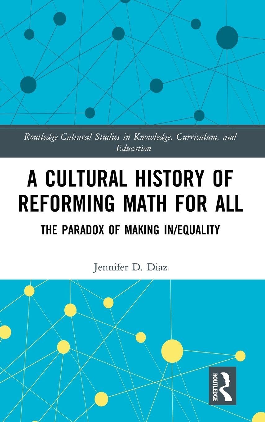A Cultural History of Reforming Math for All: The Paradox of Making In/equality (Routledge Cultural Studies in Knowledge, Curriculum, and Education, 4, Band 4)