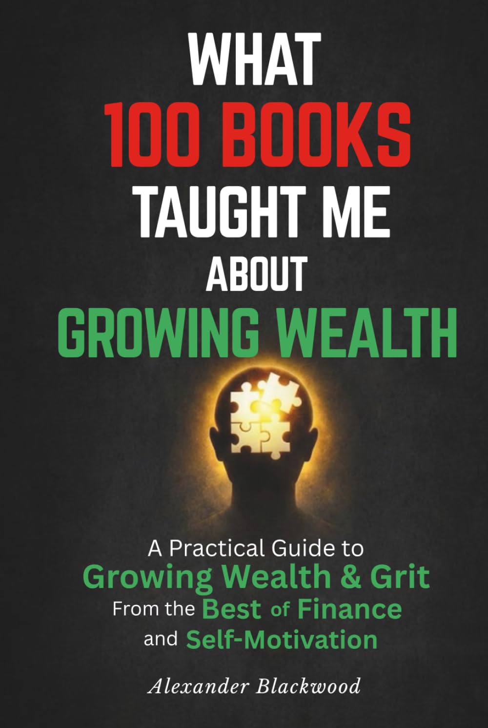 What 100 Books Taught Me about Growing Wealth: A Practical Guide to Growing Wealth & Grit from the Best of Finance and Self-Motivation