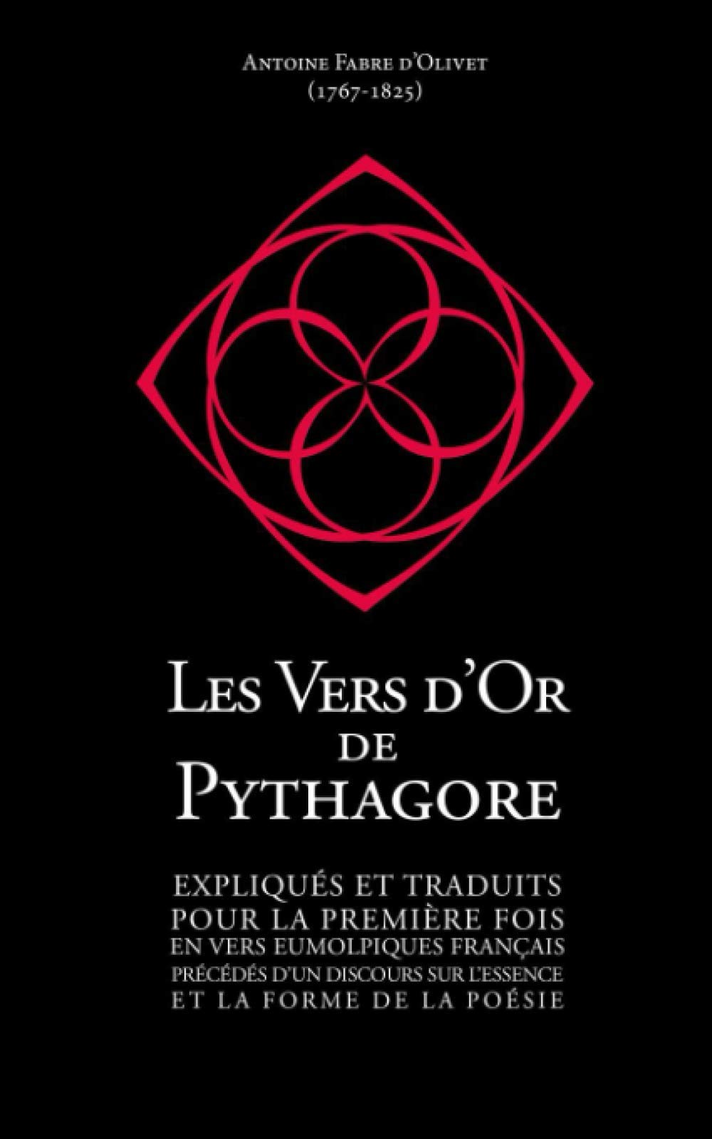 Les Vers d’Or de Pythagore: Expliqués et traduits pour la première fois en vers eumolpiques français précédés d'un discours sur l'essence et la forme de la Poésie.