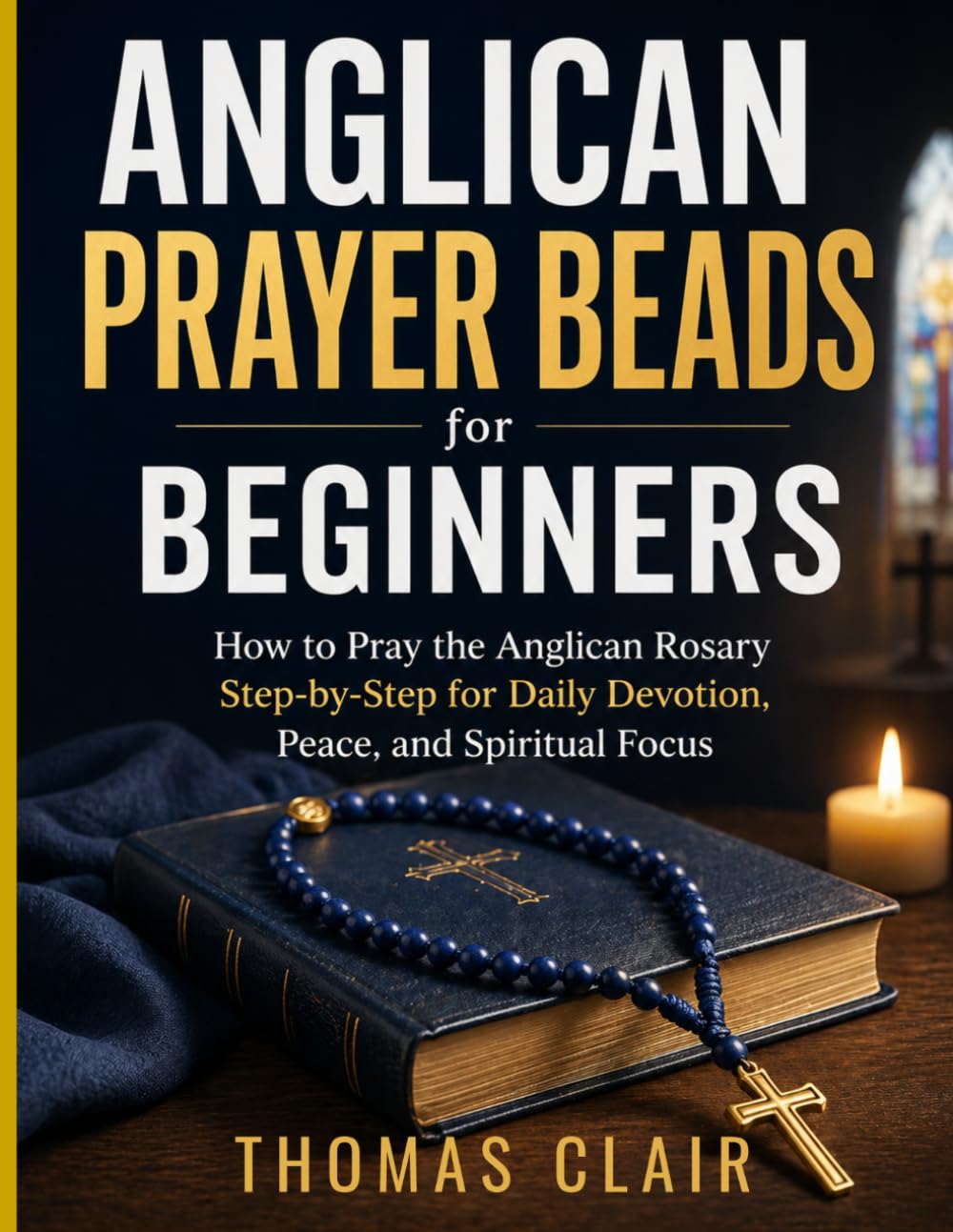 Anglican Prayer Beads for Beginners: How to Pray the Anglican Rosary Step-by-Step for Daily Devotion, Peace, and Spiritual Focus