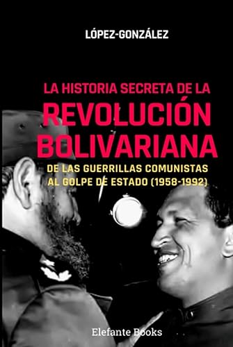 La Historia Secreta de la Revolución Bolivariana De las guerrillas comunistas al golpe de estado (1958-1992) (Historia Actual de Venezuela) (Spanish
