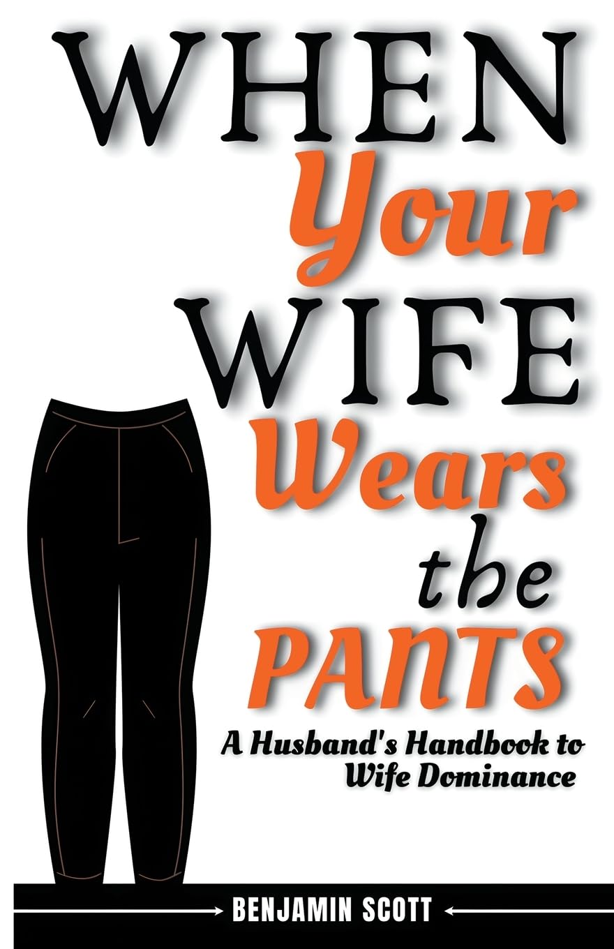 When Your Wife Wears The Pants: A Husband's Handbook to Wife Dominance