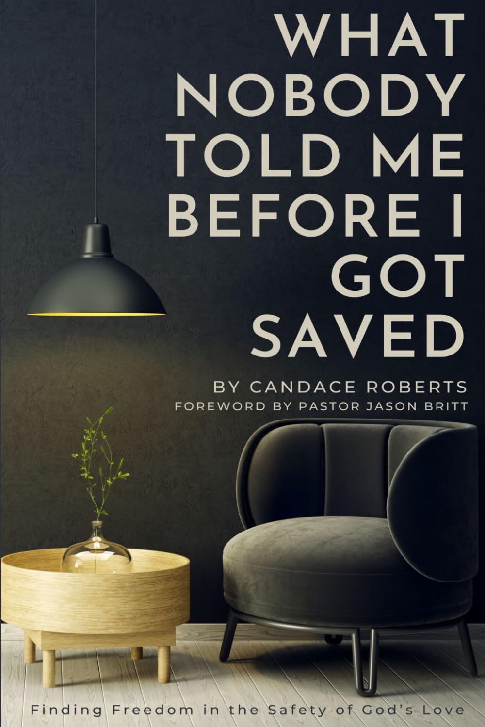 What Nobody Told Me Before I Got Saved: Finding Freedom in the Safety of God's Love