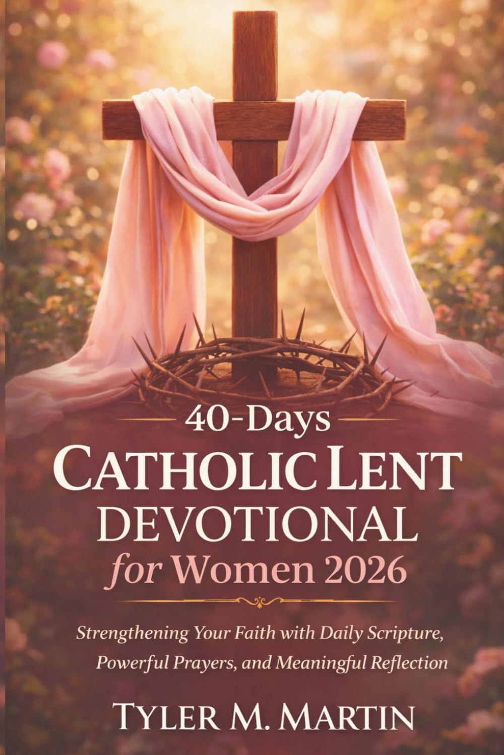 40-Days Catholic Lent Devotional for Women 2026: Strengthening Your Faith with Daily Scripture, Powerful Prayers, and Meaningful Reflection