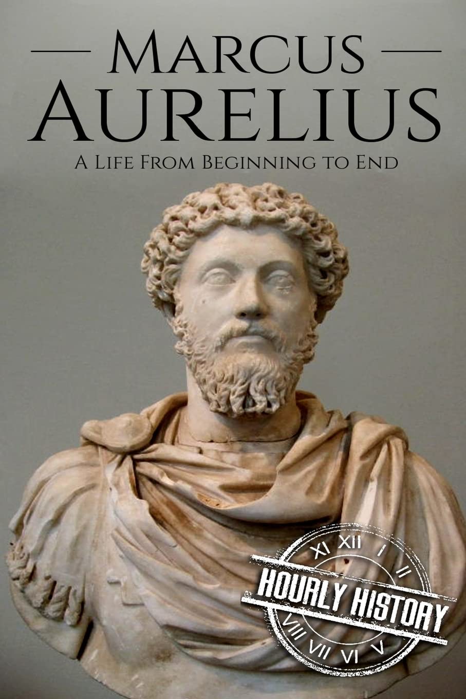 Marcus Aurelius: A Life From Beginning to End (Roman Emperors)