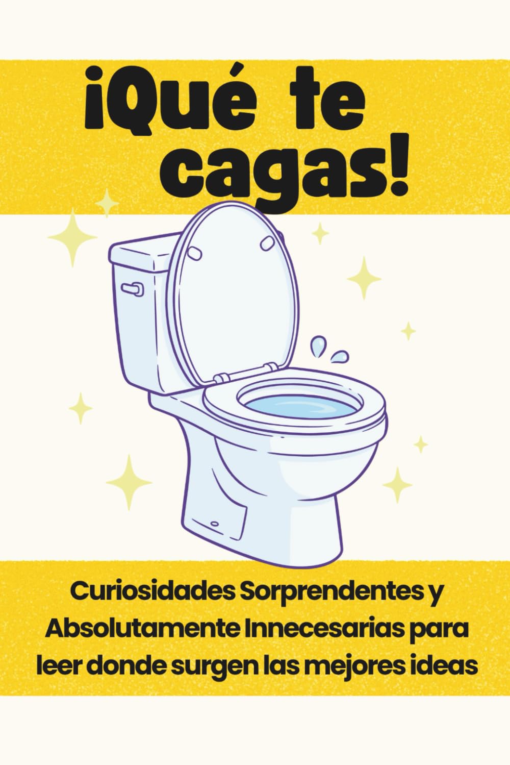 ¡QUE TE CAGAS!: Curiosidades Sorprendentes y Absolutamente Innecesarias para leer donde surgen las mejores ideas.