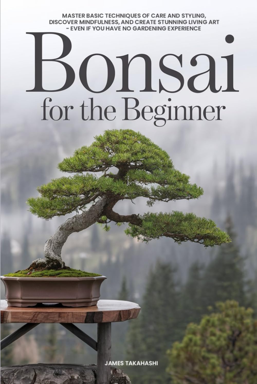 Bonsai for the Beginner: Master Basic Techniques of Care and Styling, Discover Mindfulness, and Create Stunning Living Art - Even If You Have No Gardening Experience (Bonsai for the Beginner Series)
