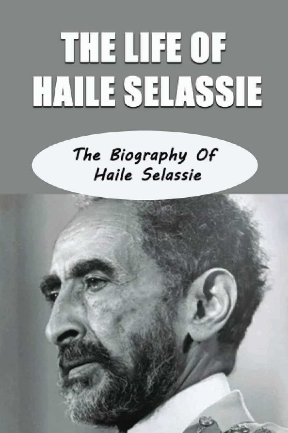The Life Of Haile Selassie: The Biography Of Haile Selassie