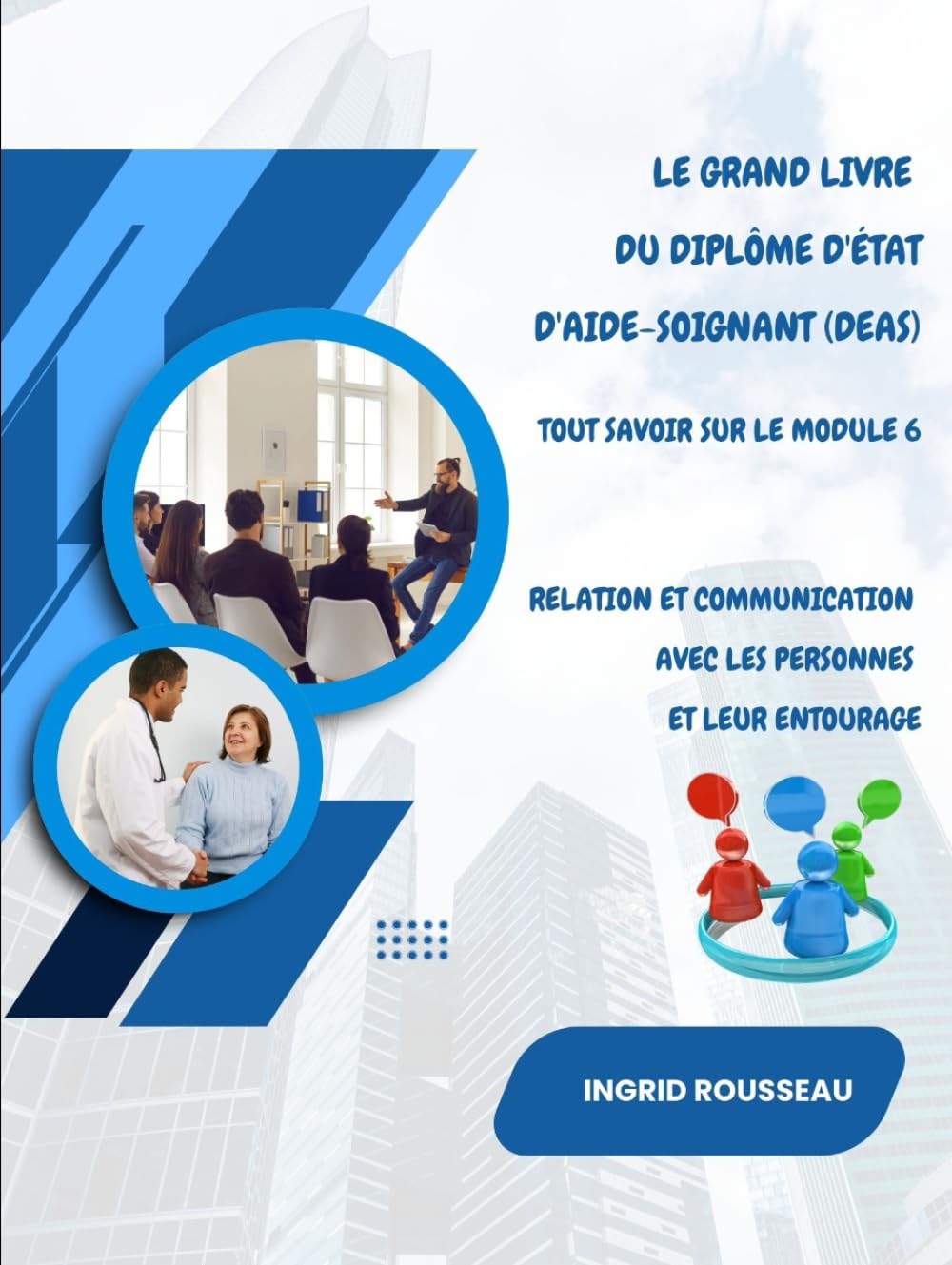 Le Grand Livre du diplôme d'État d'Aide-soignant (DEAS) Tout savoir sur le module 6: Relation et communication avec les personnes et leur entourage ... (Diplôme d’État – DEAS) avec Ingrid Rousseau)