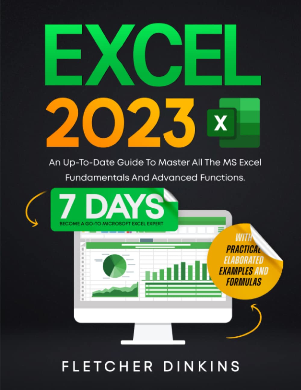 Excel 2023: An Up-To-Date Guide To Master All The MS Excel Fundamentals And Advanced Functions. Become A Go-To Microsoft Excel Expert Just In 7 Days. With Practical Elaborated Examples And Formulas