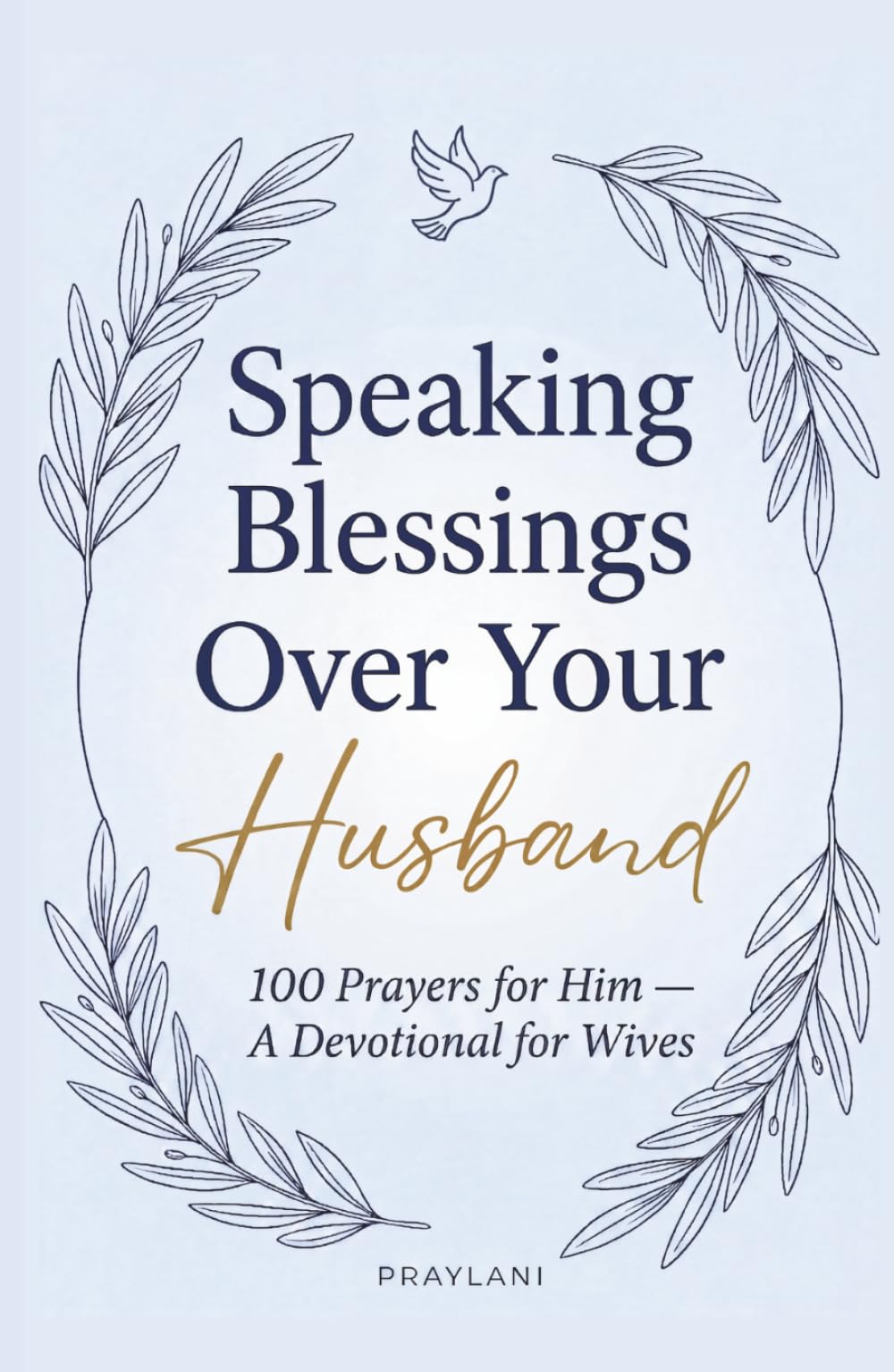 Speaking Blessings Over Your Husband: 100 Prayers for Him - A Devotional for Wives