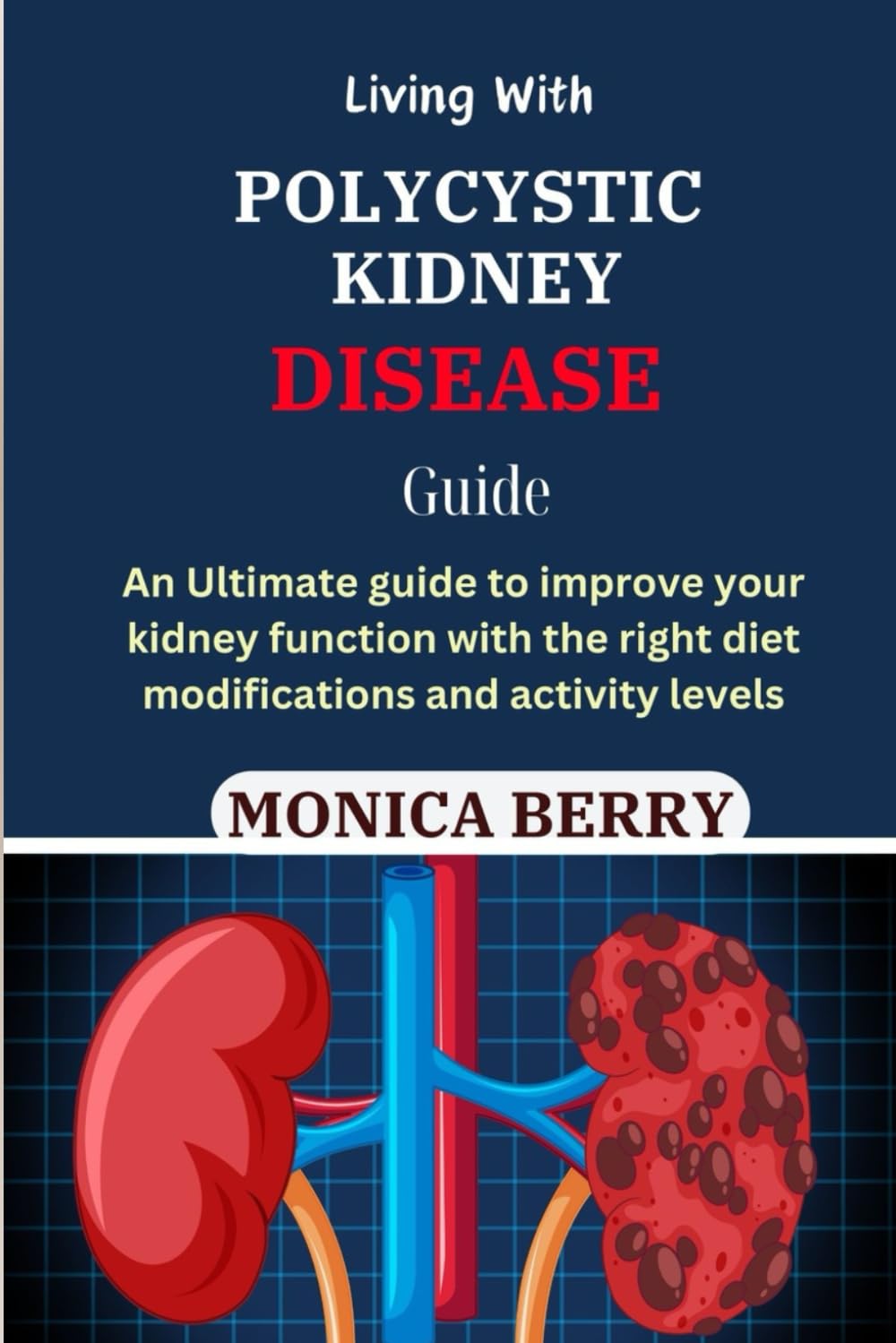 LIVING WITH POLYCYSTIC KIDNEY DISEASE GUIDE: An Ultimate guide to improve your kidney function with the right diet modifications and activity levels