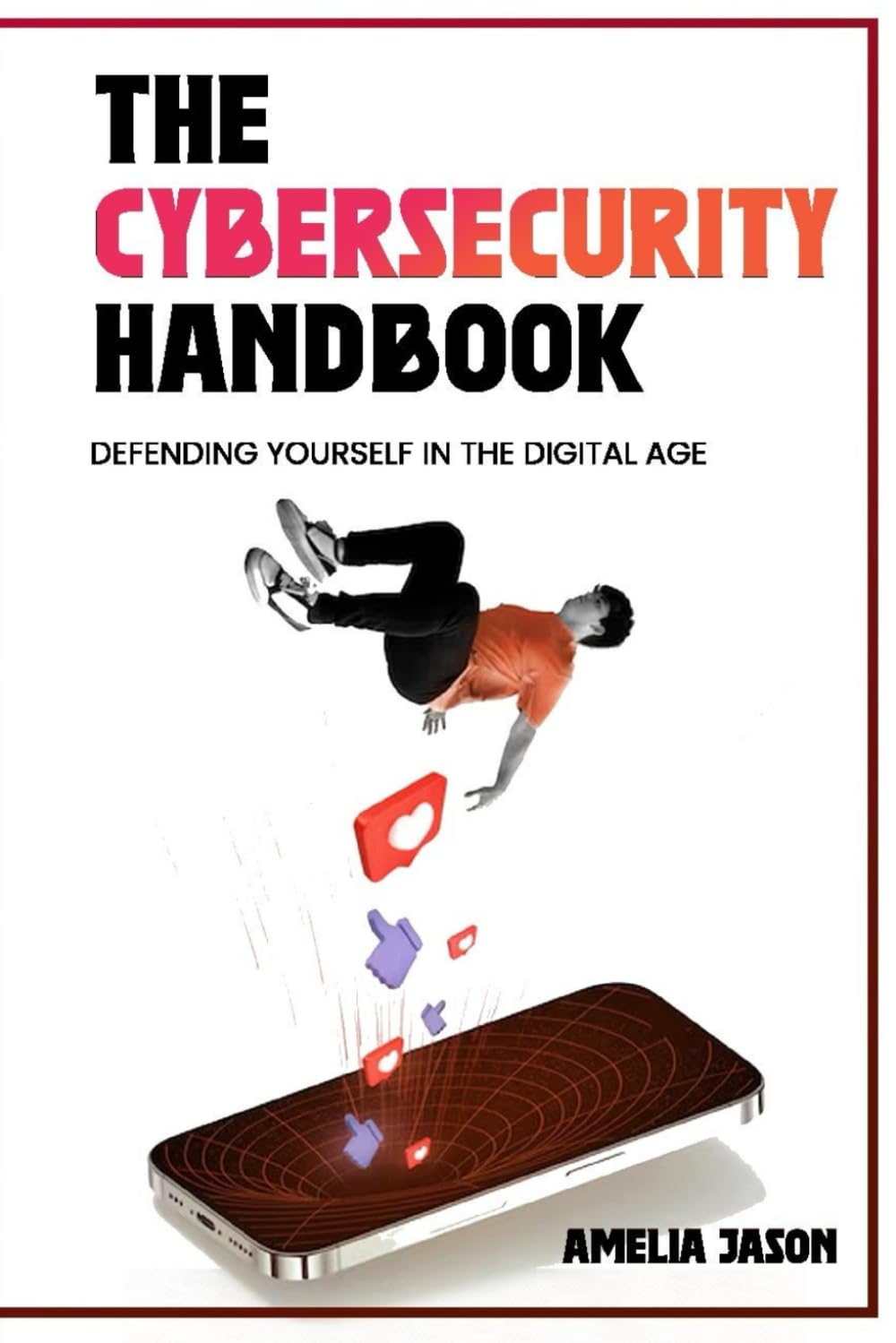 The Cybersecurity Handbook: Defending Yourself in the Digital Age