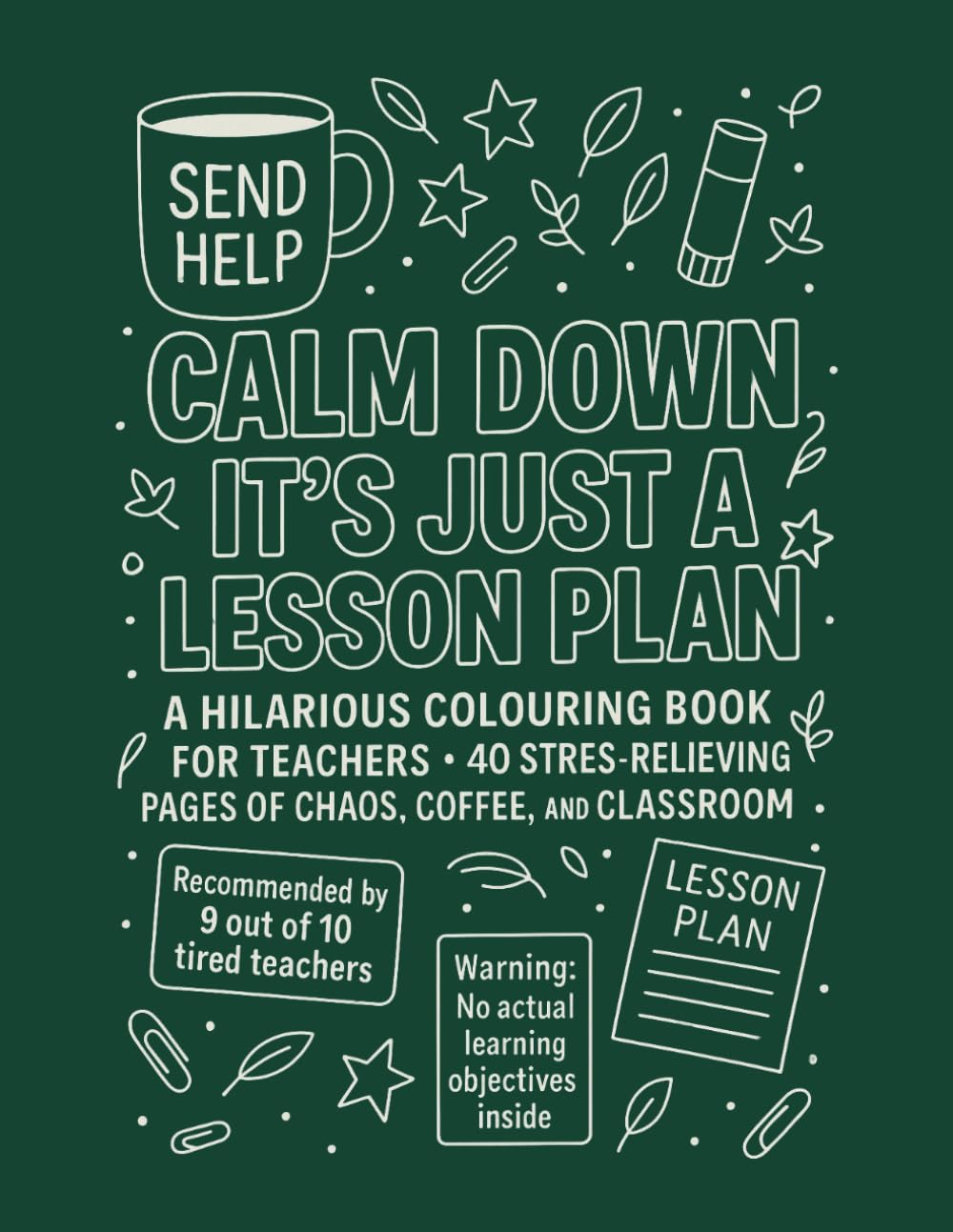 Calm Down, It’s Just a Lesson Plan: A Hilarious Teacher Colouring Book for Adults – 40 Funny, Stress-Relieving Pages of School Chaos, Coffee, and Classroom Sarcasm (Ultimate Adult Colouring Books)