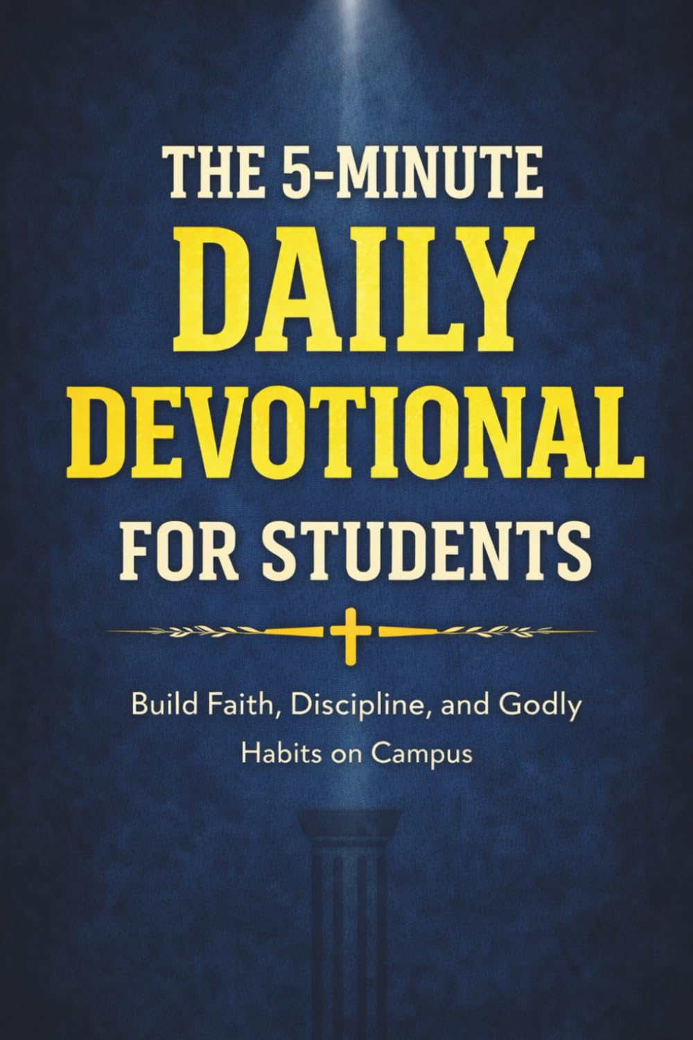 The 5-Minute Daily Devotional for Students: 60 Short Stories with Teachings from Scripture and Timeless Wisdom to Build Strong Faith, Discipline, and Godly Habits While Standing Firm on Campus