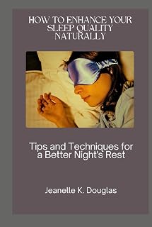 HOW TO ENHANCE YOUR SLEEP QUALITY NATURALLY: Tips and Techniques for a Better Night's Rest