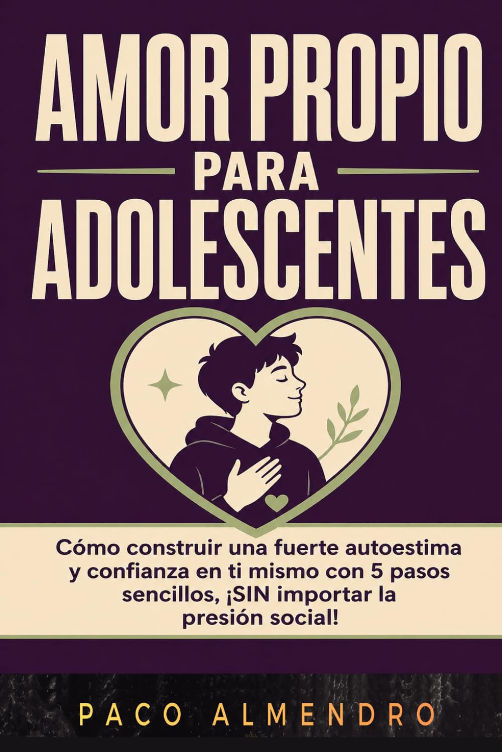 AMOR PROPIO PARA ADOLESCENTES: Cómo construir una fuerte autoestima y confianza en ti mismo con 5 pasos sencillos, ¡SIN importar la presión social!