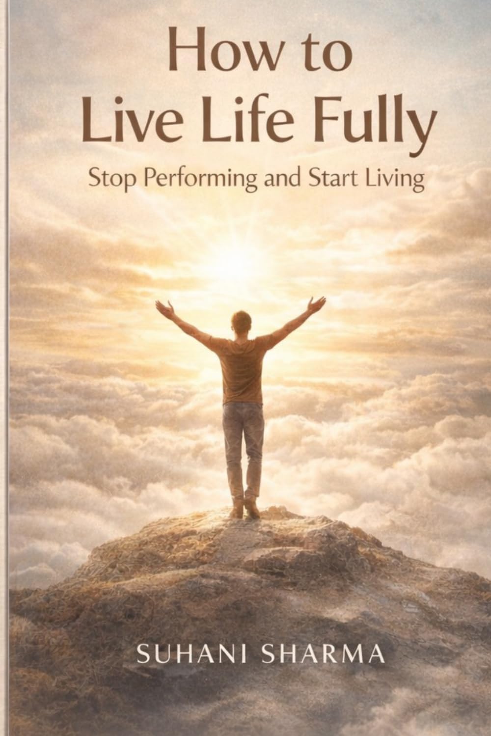 How to Live Life Fully: Stop Performing and Start Living