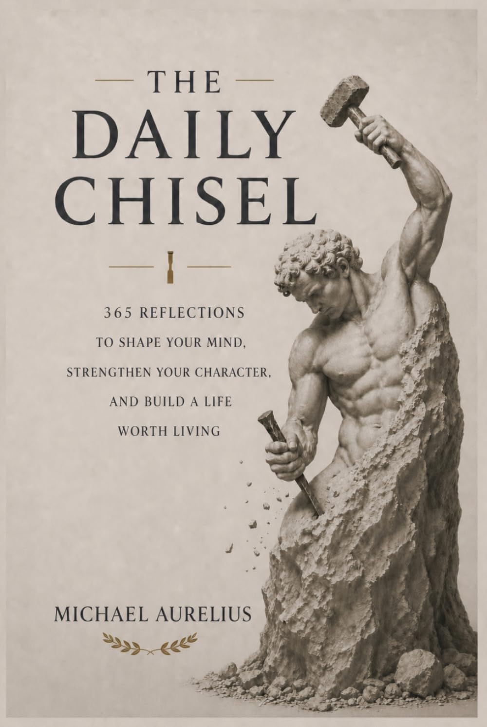 The Daily Chisel: 365 Reflections to Shape Your Mind, Strengthen Your Character, and Build a Life Worth Living
