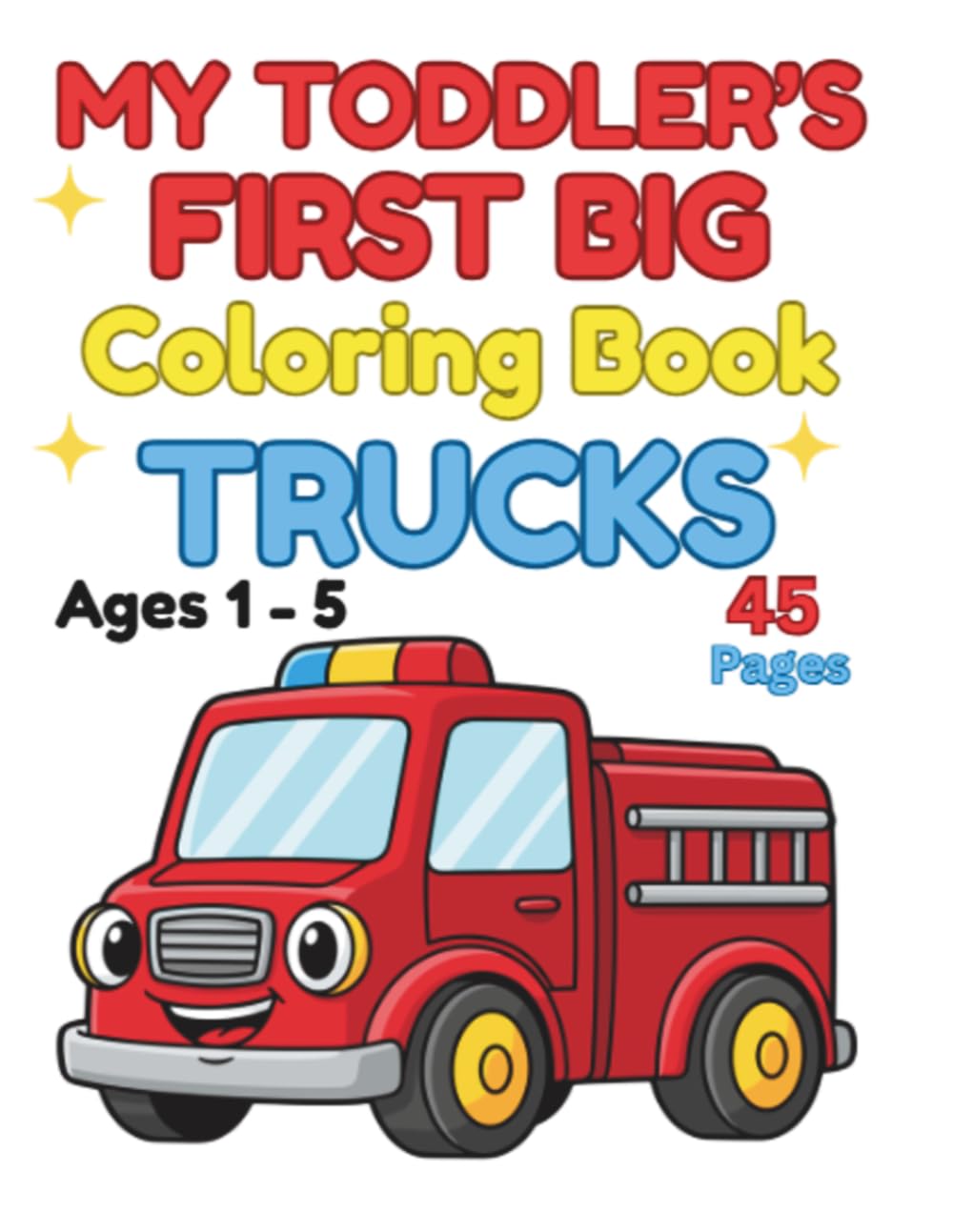 My Toddler's First Big Coloring Book Trucks: 45 Fun Truck Coloring Pages for Toddlers Ages 1 - 5 Featuring Fire Trucks, Dump Trucks, Tow Trucks & More