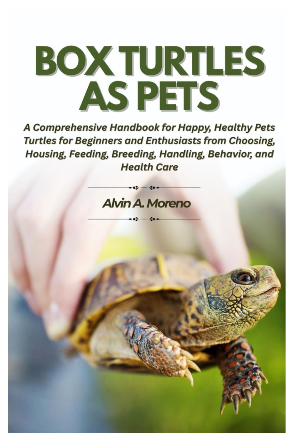 Box Turtles as Pets: A Comprehensive Handbook for Happy, Healthy Pets Turtles for Beginners and Enthusiasts from Choosing, Housing, Feeding, Breeding, Handling, Behavior, and Health Care