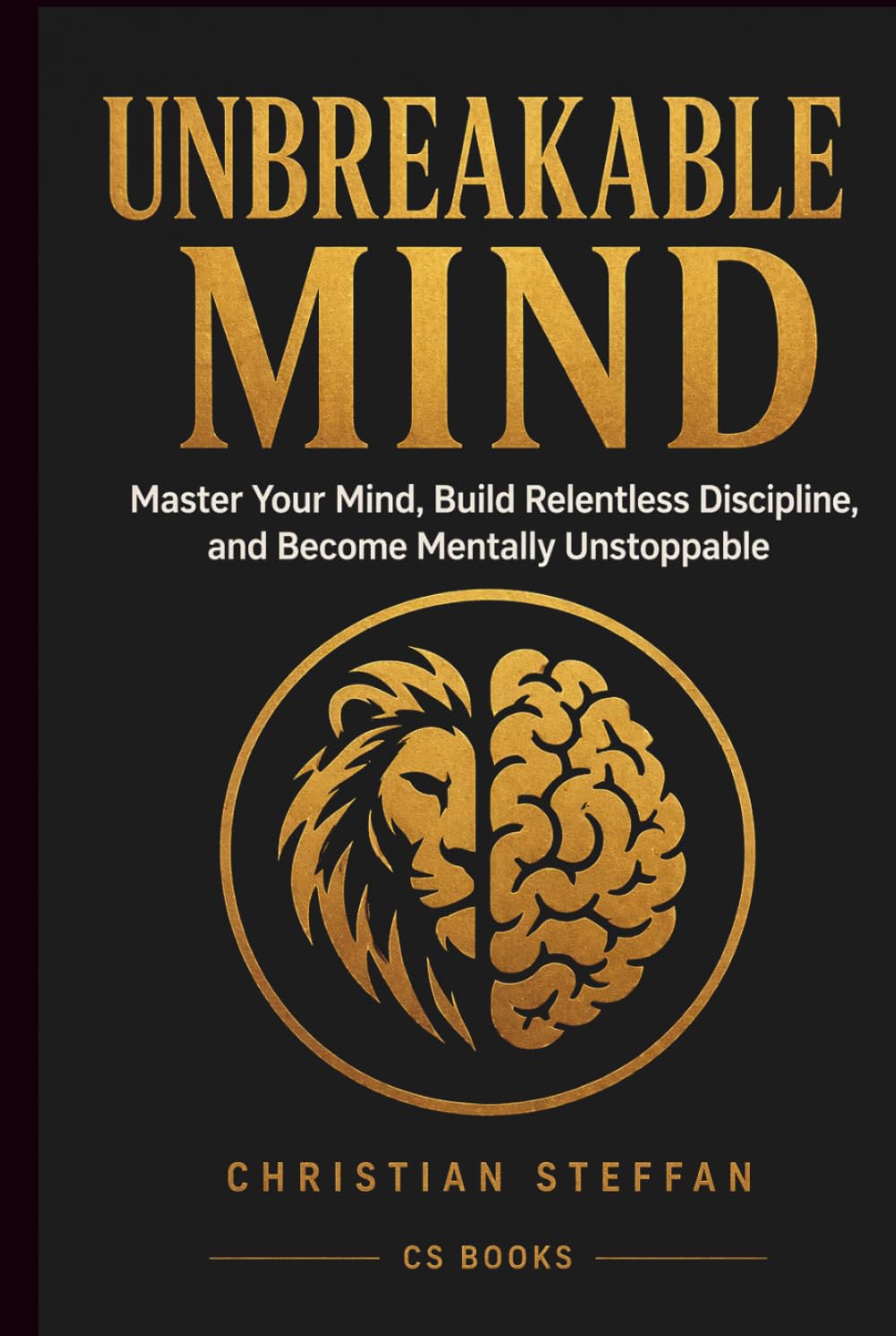 UNBREAKABLE MIND: Master Your Mind, Build Relentless Discipline, and Become Mentally Unstoppable