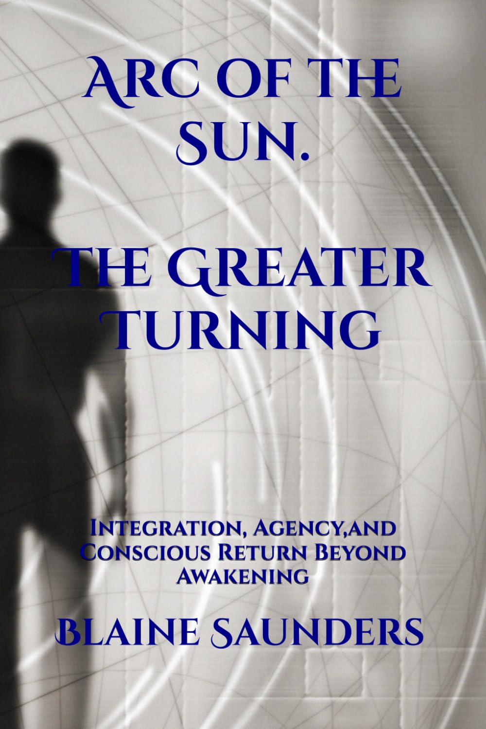 Arc of the Sun : The Greater Turning: Integration, Agency, and Conscious Return Beyond Awakening (The Celestial Path)