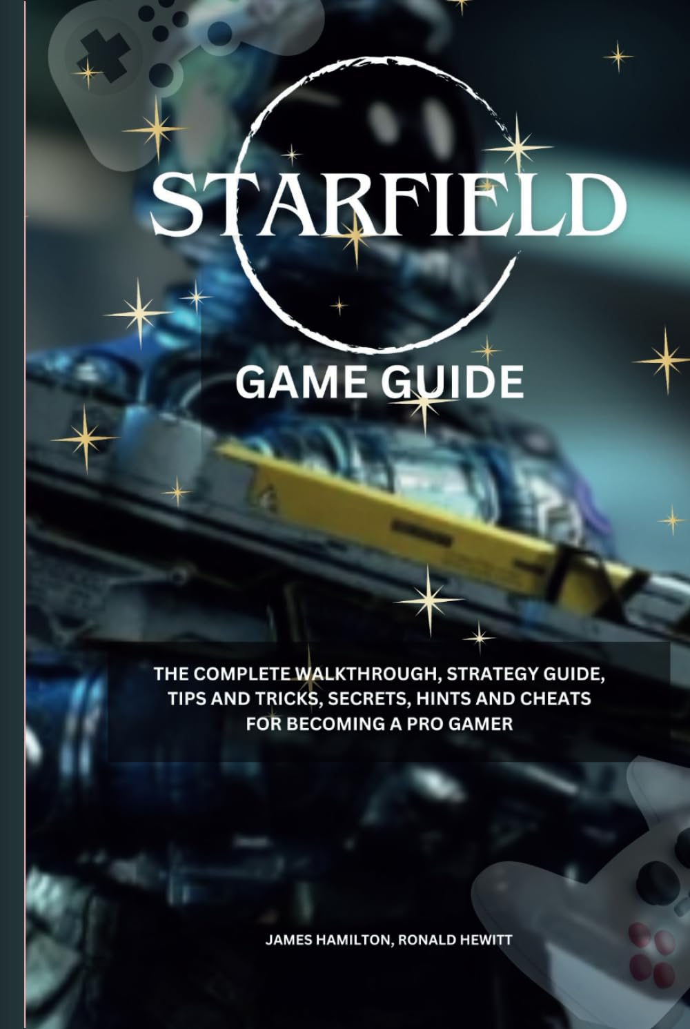 Starfield Game Guide: The Complete Walkthrough, Strategy Guide, Tips and Tricks, Secrets, Hints, and Cheats for Becoming a Pro Gamer (Novice To Pro Gamer)