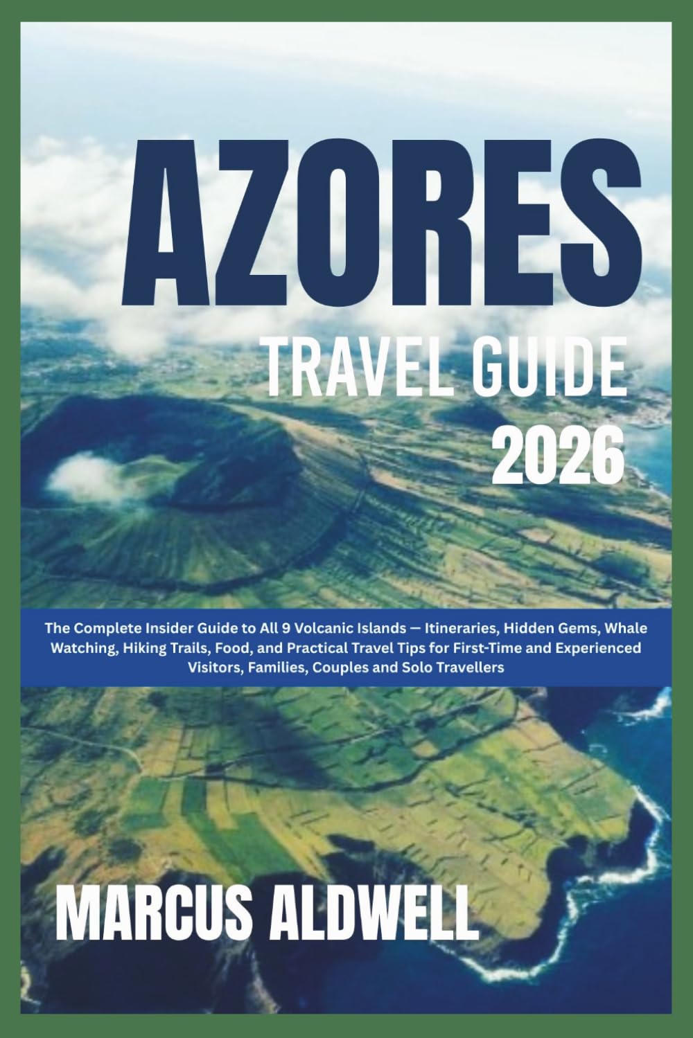 AZORES TRAVEL GUIDE 2026: The Complete Insider Guide to All 9 Volcanic Islands — Itineraries, Hidden Gems, Whale Watching, Hiking Trails, Food, and Practical Travel Tips