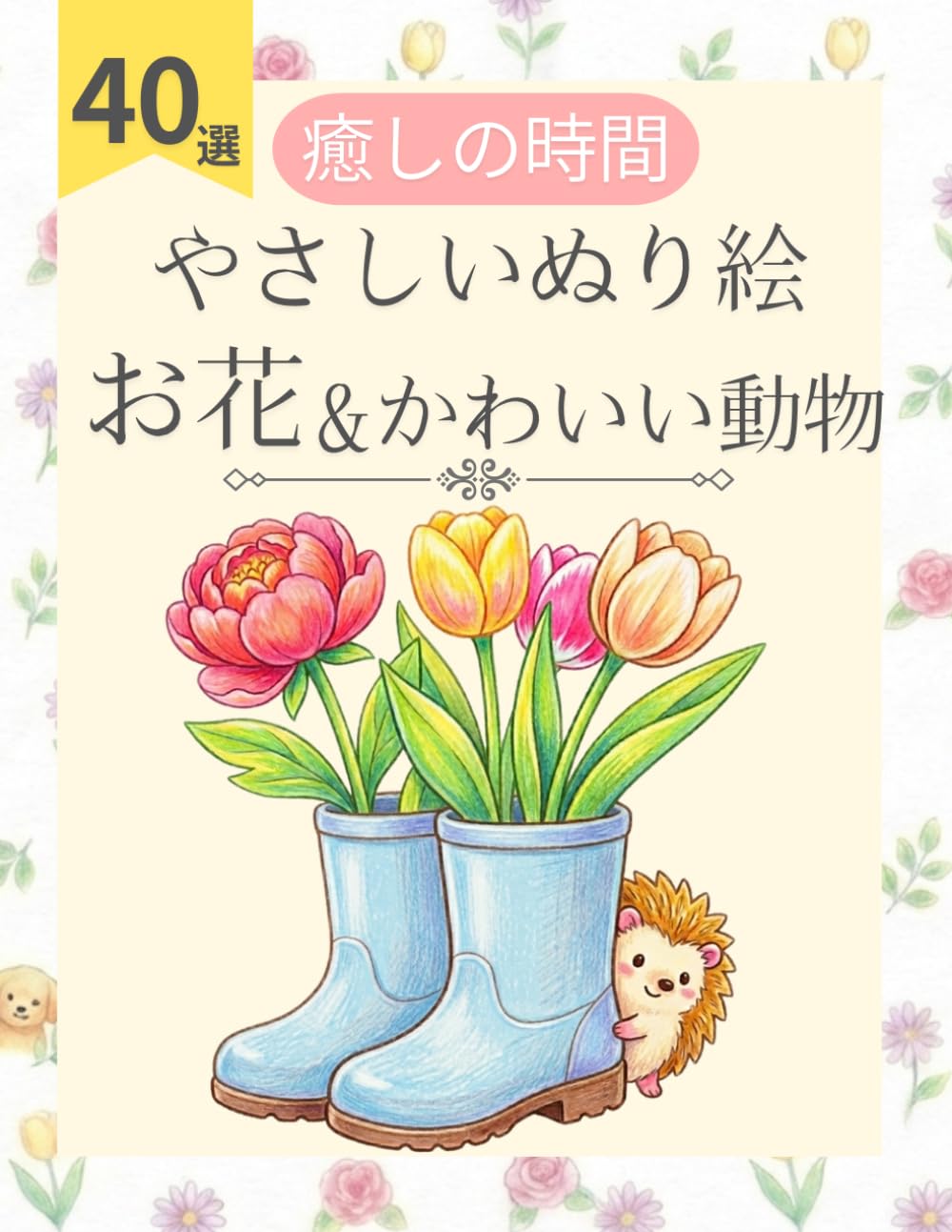 簡単な花の塗り絵 可愛い動物のかくれんぼ：楽しくやさしいリラックスタイムに: 小さな犬や猫を見つけて脳トレ！太線で塗りやすいシニア・高齢者・初心者向けのやさしい図案40選