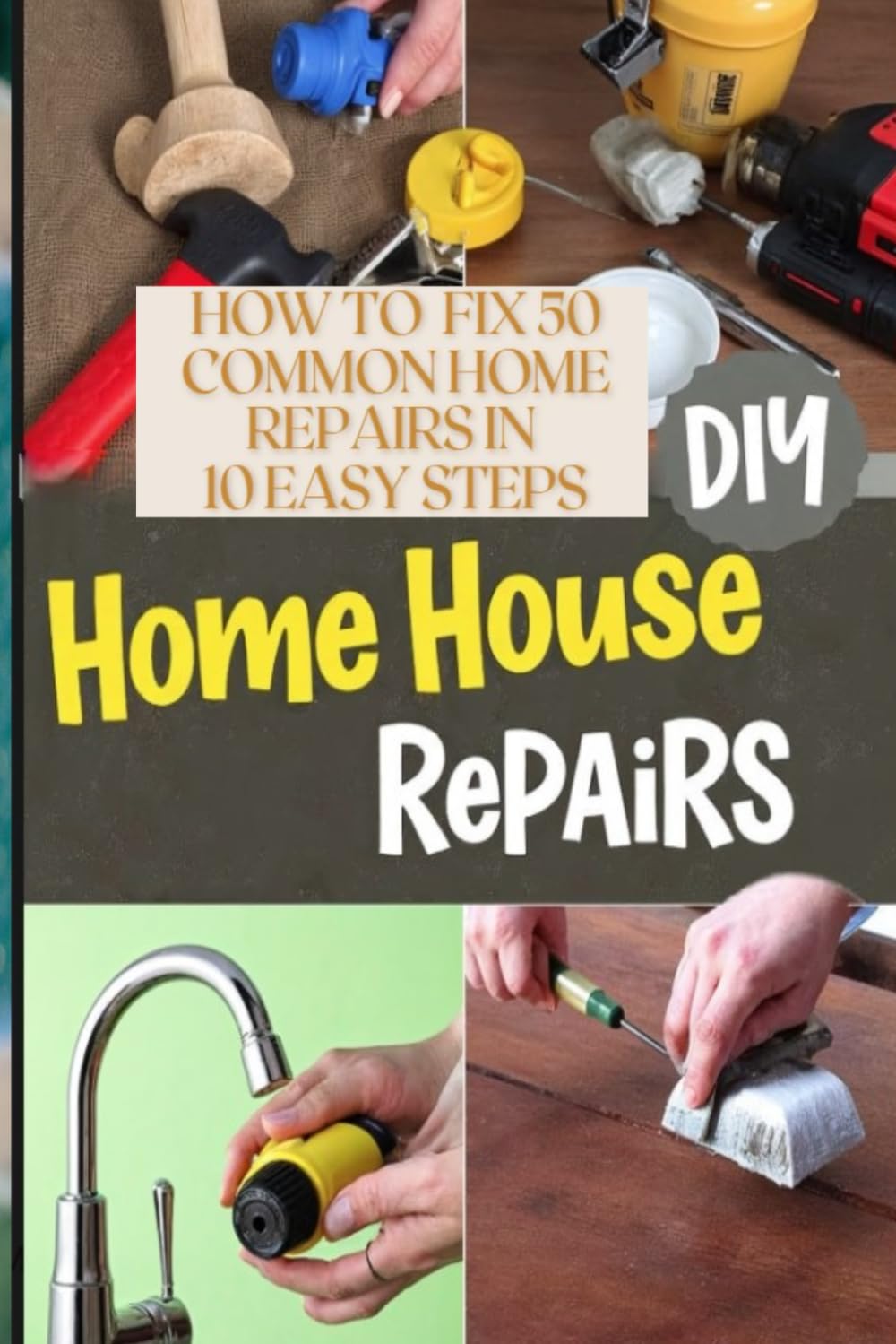 How to fix 50 most common House Repairs in 10 Easy steps. Practical step by step DIY Home Repairs guide: The Ultimate DIY How-To Book for Home ... Solutions. practical, step-by-step DIY guide