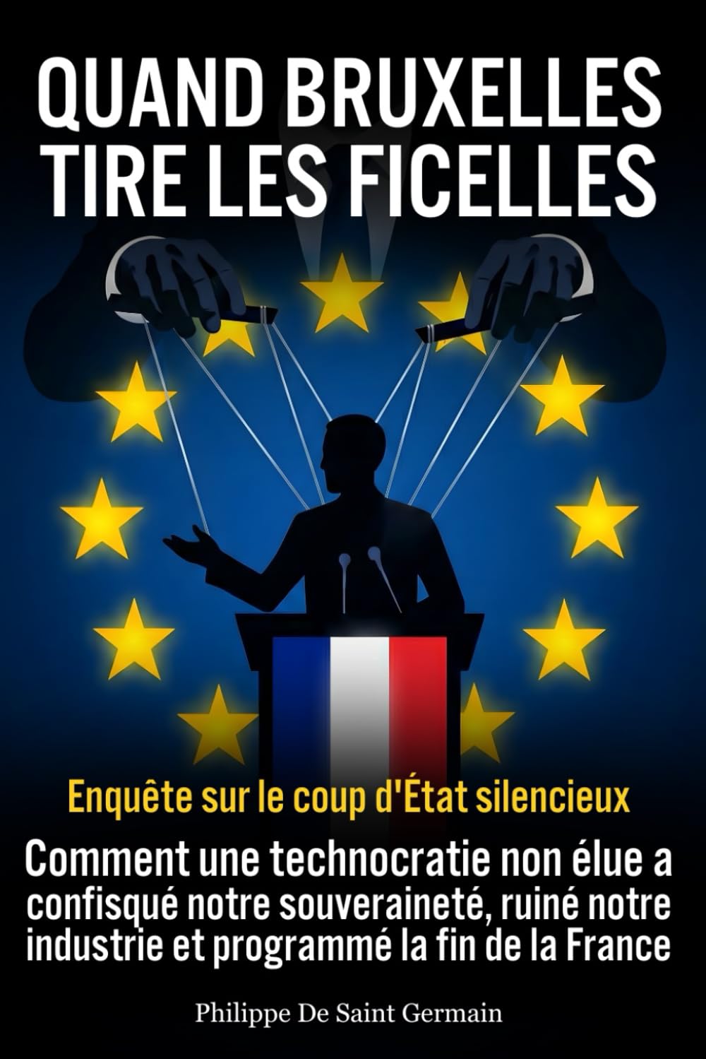 QUAND BRUXELLES TIRE LES FICELLES: Enquête sur le coup d'État silencieux : Comment une technocratie non élue a confisqué notre souveraineté, ruiné notre industrie et programmé la fin de la France.