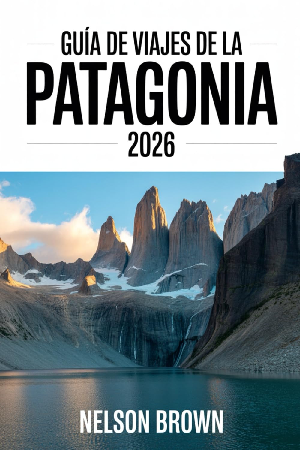 GUÍA DE VIAJES DE LA PATAGONIA 2026: Manual para exploradores expertos en las fronteras salvajes de Argentina y Chile