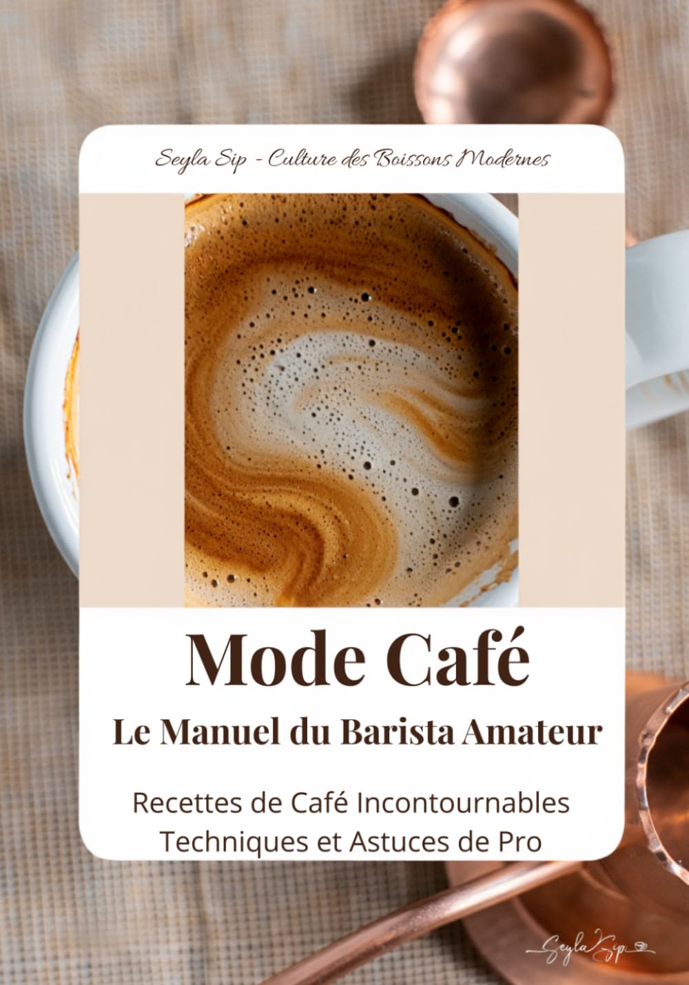Mode Café - Le Manuel du Barista Amateur: Recettes de Café Incontournables Techniques et Astuces de Pro (Seyla Sip - Culture des Boissons Modernes)