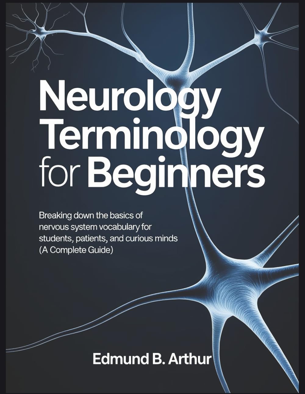 Neurology Terminology for Beginners: Breaking Down the Basics of Nervous System Vocabulary for Students, Patients, and Curious Minds (A Complete Guide) (Medical Vocabulary for Beginners)