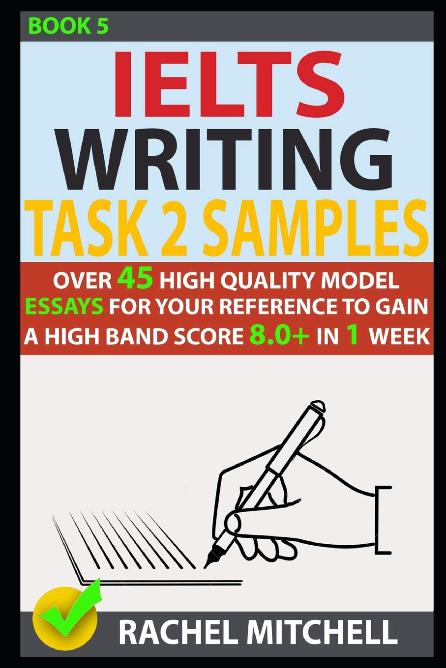 Ielts Writing Task 2 Samples: Over 45 High-Quality Model Essays for Your Reference to Gain a High Band Score 8.0+ in 1 Week (Book 5)