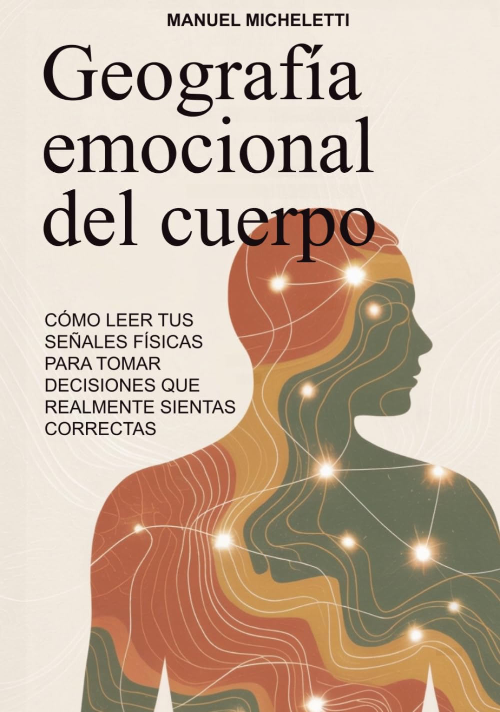 GEOGRAFÍA EMOCIONAL DEL CUERPO: Cómo leer tus señales físicas para tomar decisiones que realmente sientas correctas
