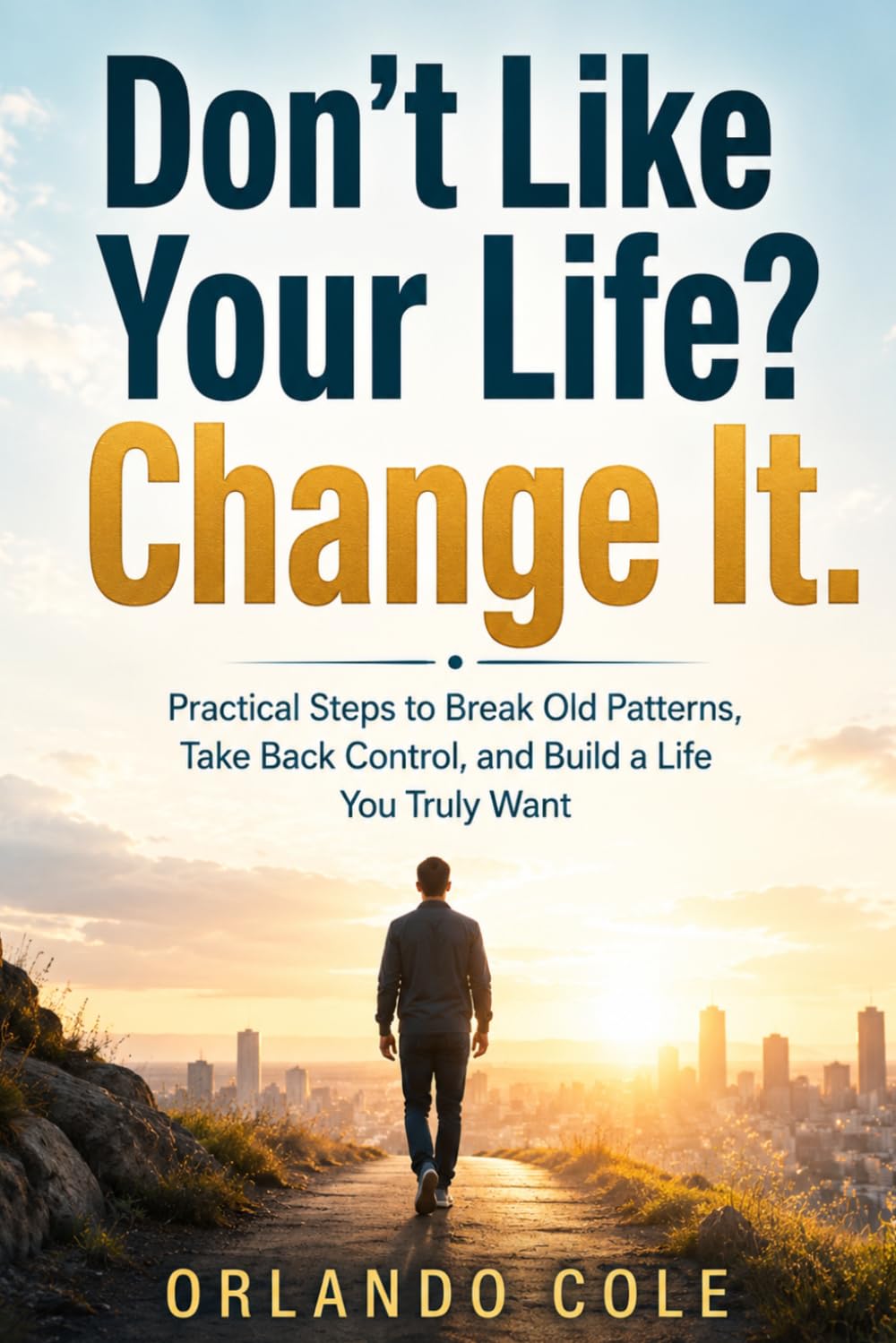 Don’t Like Your Life? Change It: Practical Steps to Break Old Patterns, Take Back Control, and Build a Life You Truly Want